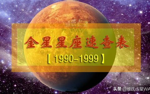 1999年金星星座查询表（1990-1999年出生的90后小伙伴适用的查询表）